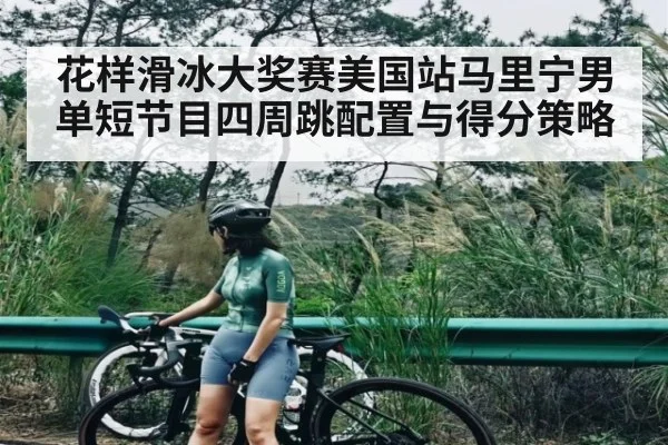 花样滑冰大奖赛美国站马里宁男单短节目四周跳配置与得分策略
